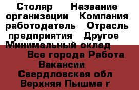 Столяр 4 › Название организации ­ Компания-работодатель › Отрасль предприятия ­ Другое › Минимальный оклад ­ 17 000 - Все города Работа » Вакансии   . Свердловская обл.,Верхняя Пышма г.